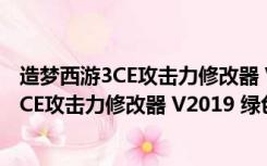 造梦西游3CE攻击力修改器 V2019 绿色免费版（造梦西游3CE攻击力修改器 V2019 绿色免费版功能简介）