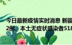 今日最新疫情实时消息 新疆乌鲁木齐市新增本土确诊病例32例、本土无症状感染者518例