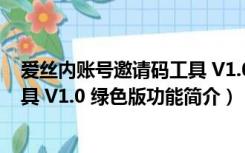 爱丝内账号邀请码工具 V1.0 绿色版（爱丝内账号邀请码工具 V1.0 绿色版功能简介）