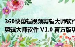 360快剪辑视频剪辑大师软件 V1.0 官方版（360快剪辑视频剪辑大师软件 V1.0 官方版功能简介）