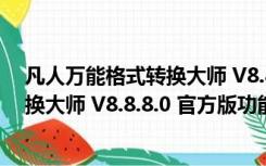 凡人万能格式转换大师 V8.8.8.0 官方版（凡人万能格式转换大师 V8.8.8.0 官方版功能简介）