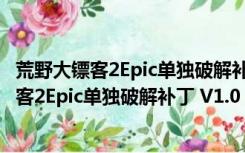 荒野大镖客2Epic单独破解补丁 V1.0 绿色免费版（荒野大镖客2Epic单独破解补丁 V1.0 绿色免费版功能简介）