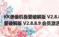 KK录像机吾爱破解版 V2.8.8.9 会员激活码版（KK录像机吾爱破解版 V2.8.8.9 会员激活码版功能简介）