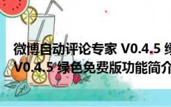 微博自动评论专家 V0.4.5 绿色免费版（微博自动评论专家 V0.4.5 绿色免费版功能简介）