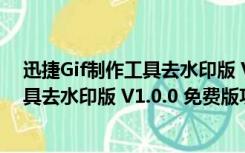 迅捷Gif制作工具去水印版 V1.0.0 免费版（迅捷Gif制作工具去水印版 V1.0.0 免费版功能简介）