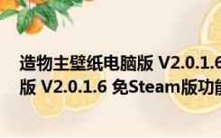 造物主壁纸电脑版 V2.0.1.6 免Steam版（造物主壁纸电脑版 V2.0.1.6 免Steam版功能简介）