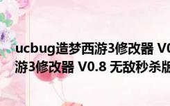 ucbug造梦西游3修改器 V0.8 无敌秒杀版（ucbug造梦西游3修改器 V0.8 无敌秒杀版功能简介）