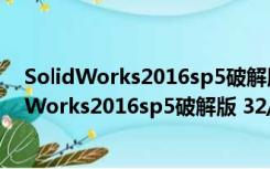 SolidWorks2016sp5破解版 32/64位 中文免费版（SolidWorks2016sp5破解版 32/64位 中文免费版功能简介）