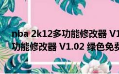 nba 2k12多功能修改器 V1.02 绿色免费版（nba 2k12多功能修改器 V1.02 绿色免费版功能简介）