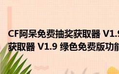 CF阿呆免费抽奖获取器 V1.9 绿色免费版（CF阿呆免费抽奖获取器 V1.9 绿色免费版功能简介）