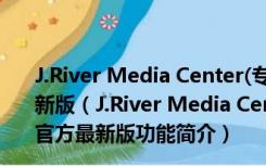 J.River Media Center(专业音频播放器) V27.0.85 官方最新版（J.River Media Center(专业音频播放器) V27.0.85 官方最新版功能简介）