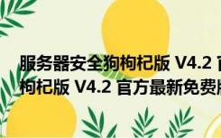 服务器安全狗枸杞版 V4.2 官方最新免费版（服务器安全狗枸杞版 V4.2 官方最新免费版功能简介）