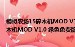 模拟农场15碎木机MOD V1.0 绿色免费版（模拟农场15碎木机MOD V1.0 绿色免费版功能简介）