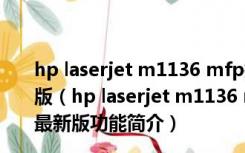 hp laserjet m1136 mfp打印机驱动 32位/64位 官方最新版（hp laserjet m1136 mfp打印机驱动 32位/64位 官方最新版功能简介）