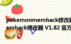 pokemonmemhack修改器 V1.82 官方版（pokemonmemhack修改器 V1.82 官方版功能简介）