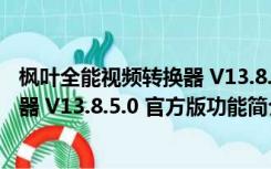 枫叶全能视频转换器 V13.8.5.0 官方版（枫叶全能视频转换器 V13.8.5.0 官方版功能简介）