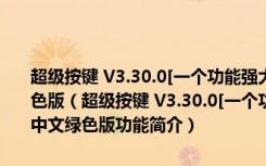 超级按键 V3.30.0[一个功能强大的键盘，鼠标，模拟软件]简体中文绿色版（超级按键 V3.30.0[一个功能强大的键盘，鼠标，模拟软件]简体中文绿色版功能简介）