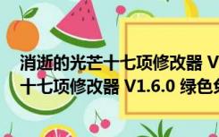 消逝的光芒十七项修改器 V1.6.0 绿色免费版（消逝的光芒十七项修改器 V1.6.0 绿色免费版功能简介）