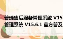 普瑞售后服务管理系统 V15.6.1 官方普及版（普瑞售后服务管理系统 V15.6.1 官方普及版功能简介）