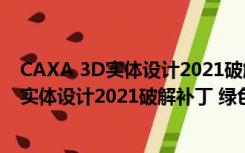 CAXA 3D实体设计2021破解补丁 绿色免费版（CAXA 3D实体设计2021破解补丁 绿色免费版功能简介）