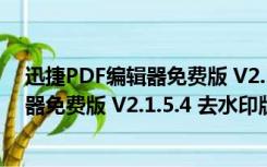 迅捷PDF编辑器免费版 V2.1.5.4 去水印版（迅捷PDF编辑器免费版 V2.1.5.4 去水印版功能简介）