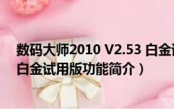 数码大师2010 V2.53 白金试用版（数码大师2010 V2.53 白金试用版功能简介）