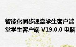 智能化同步课堂学生客户端 V19.0.0 电脑版（智能化同步课堂学生客户端 V19.0.0 电脑版功能简介）