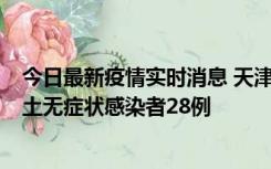 今日最新疫情实时消息 天津昨日新增本土确诊病例2例，本土无症状感染者28例