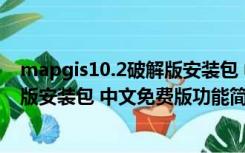 mapgis10.2破解版安装包 中文免费版（mapgis10.2破解版安装包 中文免费版功能简介）