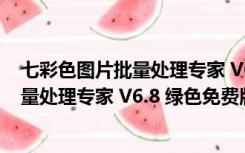 七彩色图片批量处理专家 V6.8 绿色免费版（七彩色图片批量处理专家 V6.8 绿色免费版功能简介）