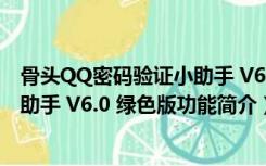 骨头QQ密码验证小助手 V6.0 绿色版（骨头QQ密码验证小助手 V6.0 绿色版功能简介）