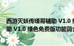 西游灭妖传瑾哥辅助 V1.0 绿色免费版（西游灭妖传瑾哥辅助 V1.0 绿色免费版功能简介）