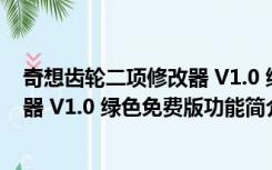 奇想齿轮二项修改器 V1.0 绿色免费版（奇想齿轮二项修改器 V1.0 绿色免费版功能简介）