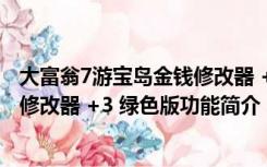 大富翁7游宝岛金钱修改器 +3 绿色版（大富翁7游宝岛金钱修改器 +3 绿色版功能简介）