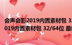 会声会影2019内置素材包 32/64位 最新免费版（会声会影2019内置素材包 32/64位 最新免费版功能简介）