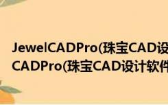 JewelCADPro(珠宝CAD设计软件) V2.2.3 特别版（JewelCADPro(珠宝CAD设计软件) V2.2.3 特别版功能简介）