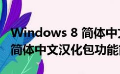 Windows 8 简体中文汉化包（Windows 8 简体中文汉化包功能简介）