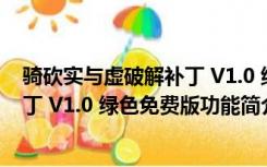 骑砍实与虚破解补丁 V1.0 绿色免费版（骑砍实与虚破解补丁 V1.0 绿色免费版功能简介）