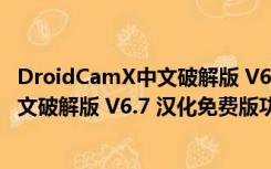 DroidCamX中文破解版 V6.7 汉化免费版（DroidCamX中文破解版 V6.7 汉化免费版功能简介）