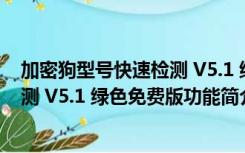 加密狗型号快速检测 V5.1 绿色免费版（加密狗型号快速检测 V5.1 绿色免费版功能简介）