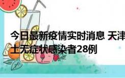 今日最新疫情实时消息 天津昨日新增本土确诊病例2例，本土无症状感染者28例