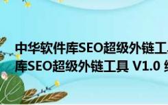 中华软件库SEO超级外链工具 V1.0 绿色免费版（中华软件库SEO超级外链工具 V1.0 绿色免费版功能简介）