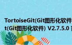 TortoiseGit(Git图形化软件) V2.7.5.0 官方版（TortoiseGit(Git图形化软件) V2.7.5.0 官方版功能简介）