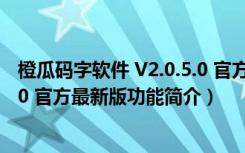 橙瓜码字软件 V2.0.5.0 官方最新版（橙瓜码字软件 V2.0.5.0 官方最新版功能简介）