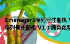 Xmanager5序列号注册机 V1.0 绿色免费版（Xmanager5序列号注册机 V1.0 绿色免费版功能简介）