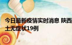 今日最新疫情实时消息 陕西11月7日新增本土确诊13例、本土无症状19例