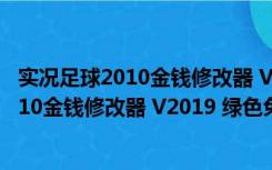 实况足球2010金钱修改器 V2019 绿色免费版（实况足球2010金钱修改器 V2019 绿色免费版功能简介）