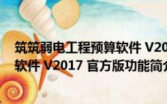 筑筑弱电工程预算软件 V2017 官方版（筑筑弱电工程预算软件 V2017 官方版功能简介）