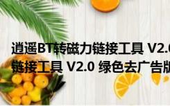 逍遥BT转磁力链接工具 V2.0 绿色去广告版（逍遥BT转磁力链接工具 V2.0 绿色去广告版功能简介）