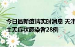 今日最新疫情实时消息 天津昨日新增本土确诊病例2例，本土无症状感染者28例